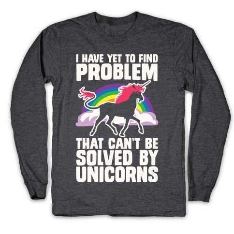 I Have Yet To Find A Problem That Can't Be Solved By Unicorns Longsleeve Tee